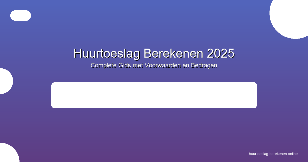 Huurtoeslag Berekenen 2025 - Complete Gids met Voorwaarden en Bedragen